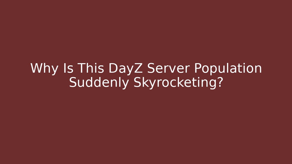 Why Is This DayZ Server Population Suddenly Skyrocketing?