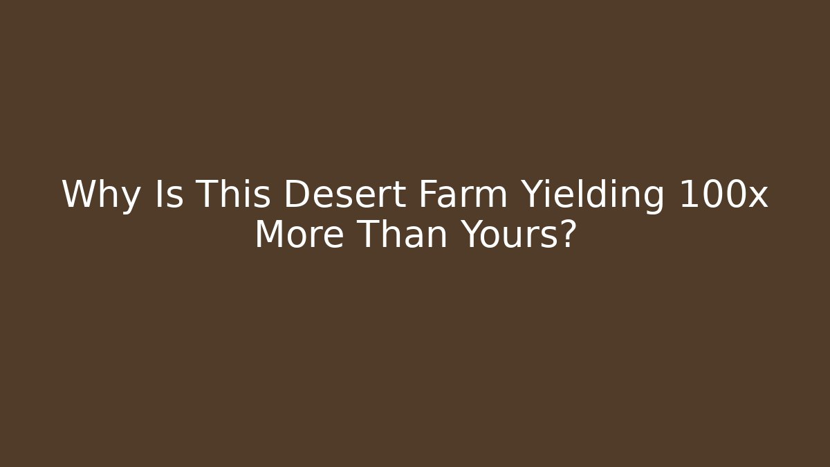 Why Is This Desert Farm Yielding 100x More Than Yours?
