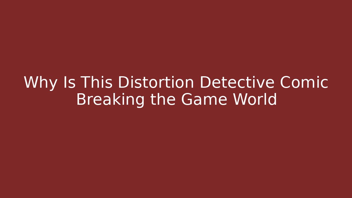 Why Is This Distortion Detective Comic Breaking the Game World
