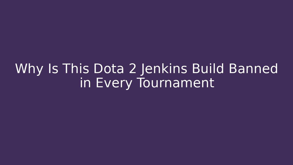 Why Is This Dota 2 Jenkins Build Banned in Every Tournament