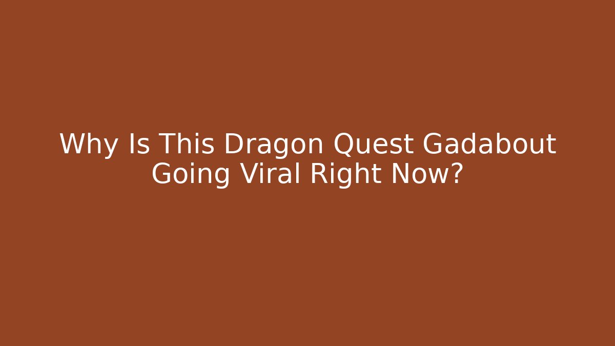 Why Is This Dragon Quest Gadabout Going Viral Right Now?