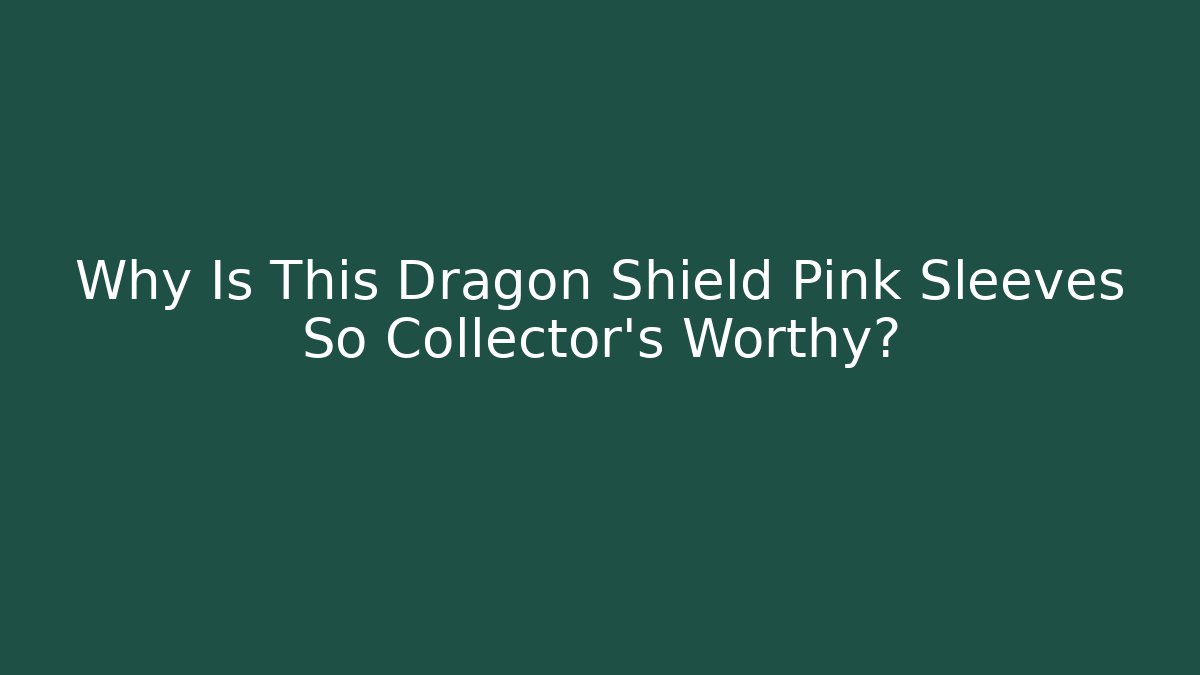 Why Is This Dragon Shield Pink Sleeves So Collector's Worthy?