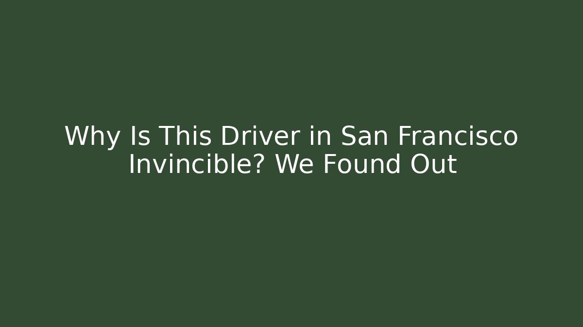Why Is This Driver in San Francisco Invincible? We Found Out