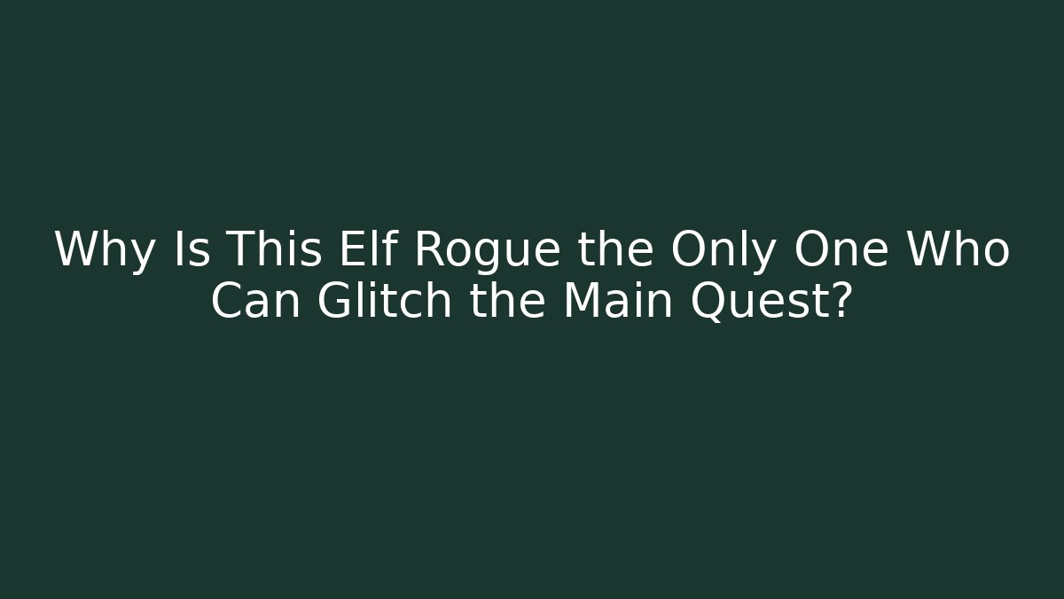 Why Is This Elf Rogue the Only One Who Can Glitch the Main Quest?