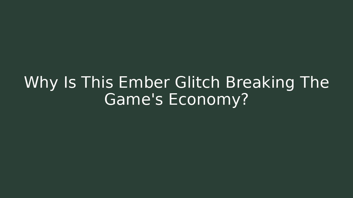 Why Is This Ember Glitch Breaking The Game's Economy?