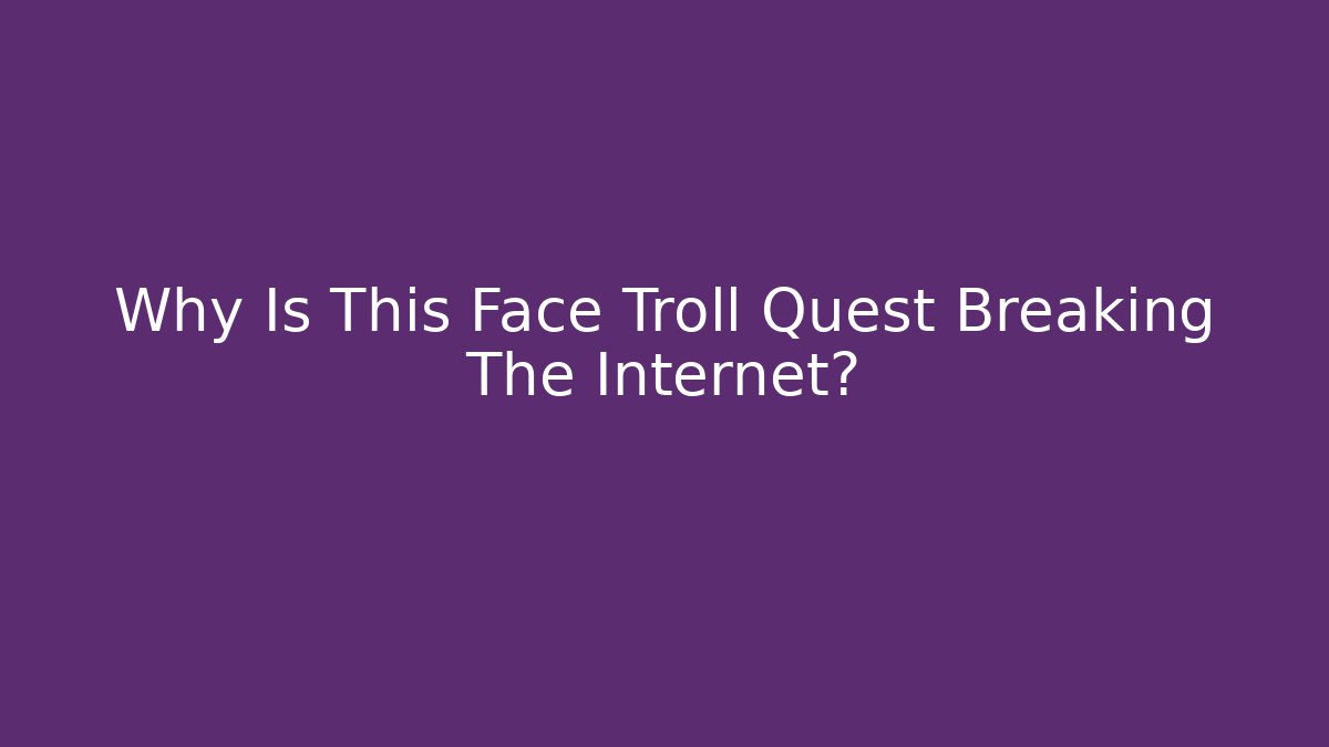 Why Is This Face Troll Quest Breaking The Internet? - Create More Assets
