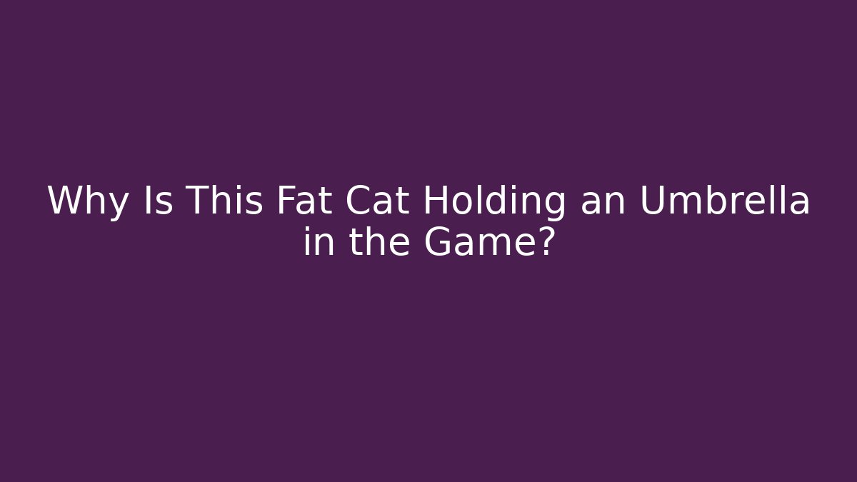 Why Is This Fat Cat Holding an Umbrella in the Game?