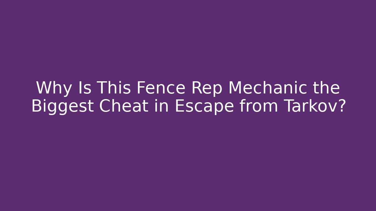 Why Is This Fence Rep Mechanic the Biggest Cheat in Escape from Tarkov?