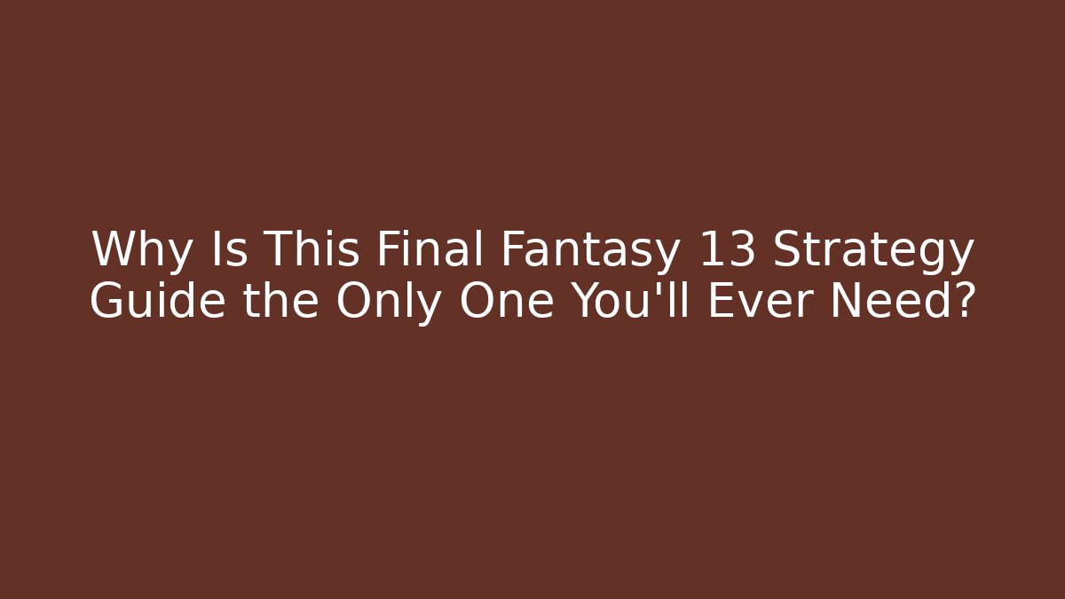 Why Is This Final Fantasy 13 Strategy Guide the Only One You'll Ever Need?