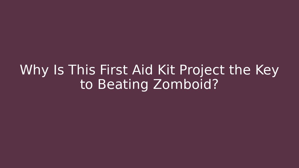 Why Is This First Aid Kit Project the Key to Beating Zomboid?