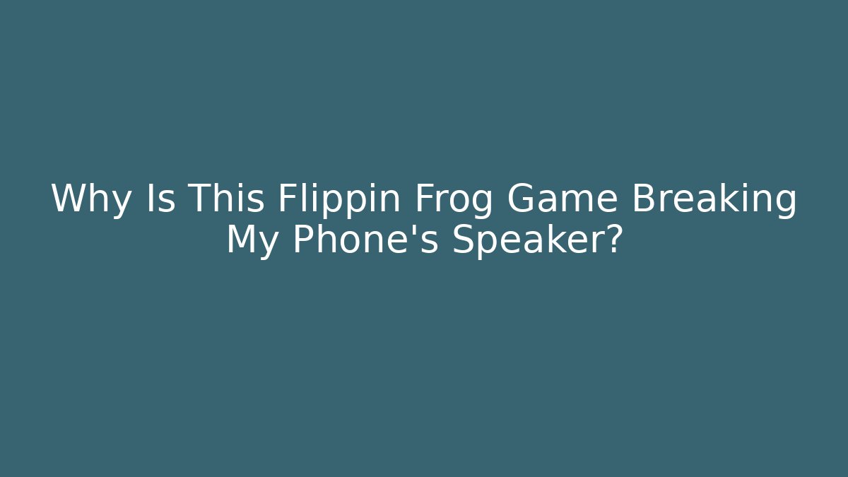 Why Is This Flippin Frog Game Breaking My Phone's Speaker?