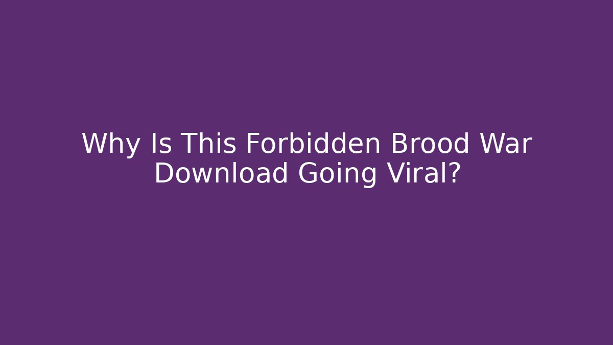 Why Is This Forbidden Brood War Download Going Viral?