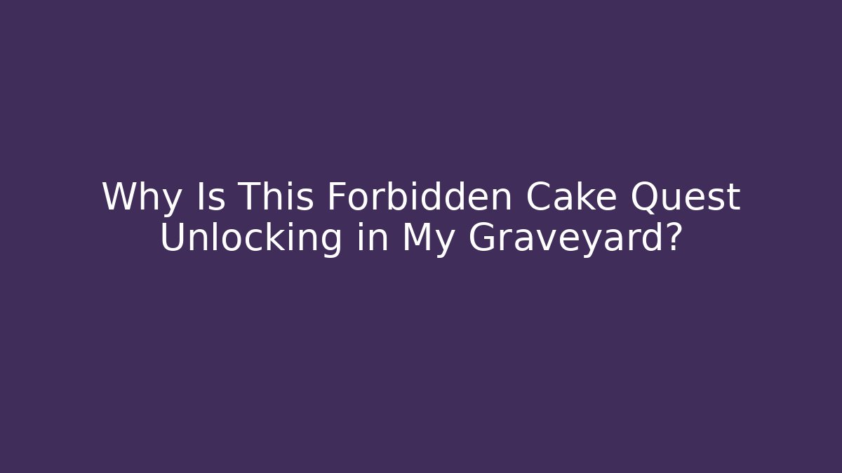 Why Is This Forbidden Cake Quest Unlocking in My Graveyard?
