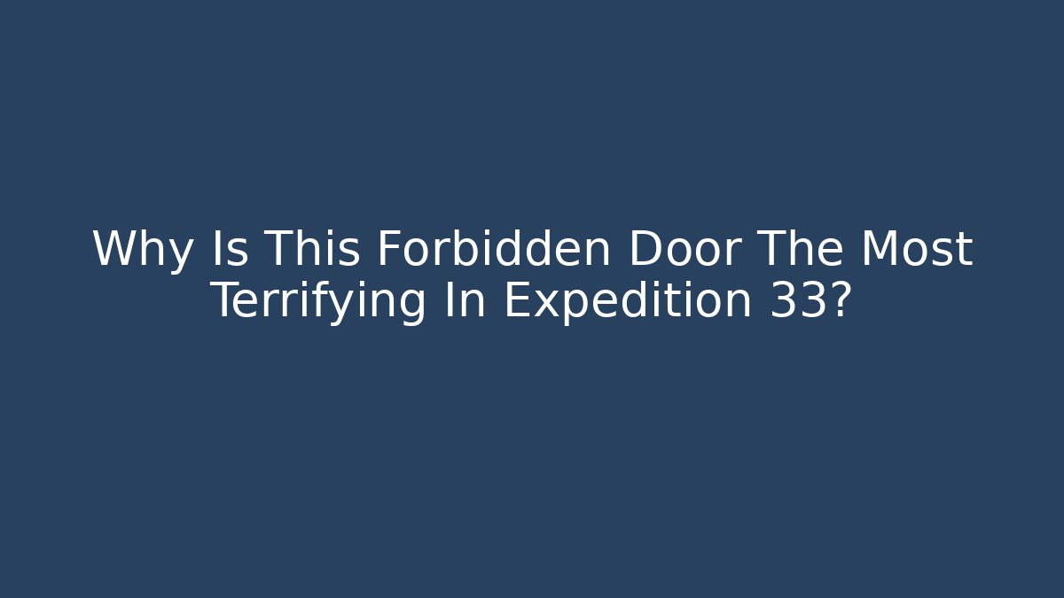 Why Is This Forbidden Door The Most Terrifying In Expedition 33?