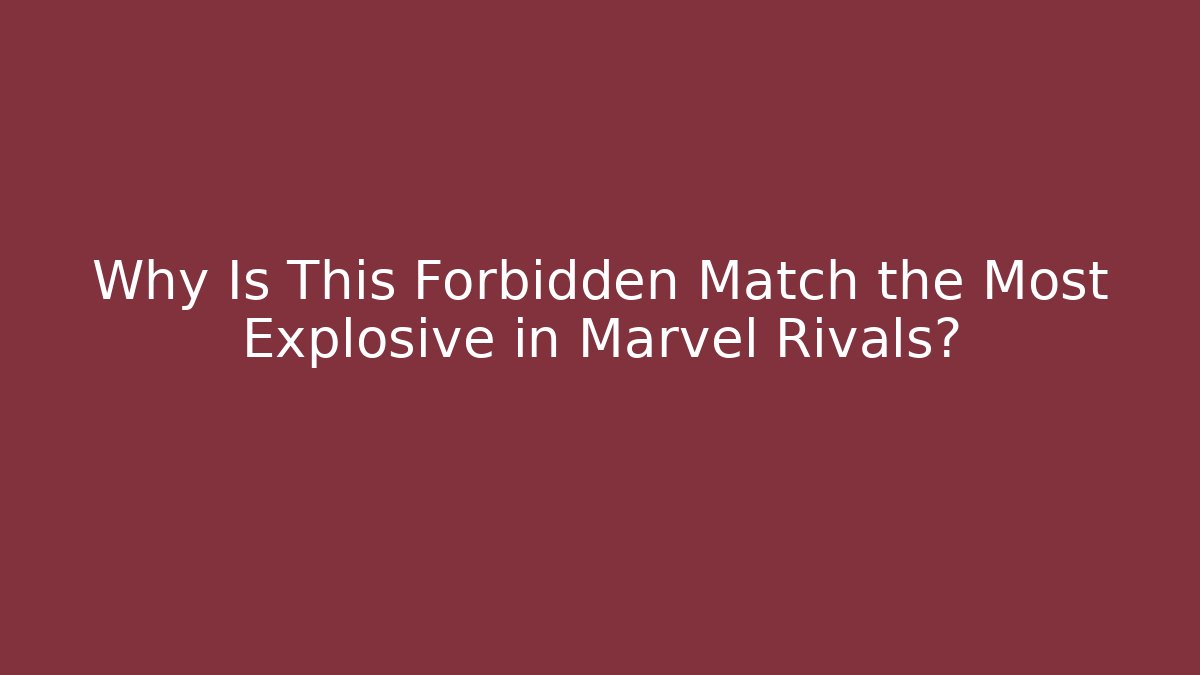 Why Is This Forbidden Match the Most Explosive in Marvel Rivals? - Create More Assets