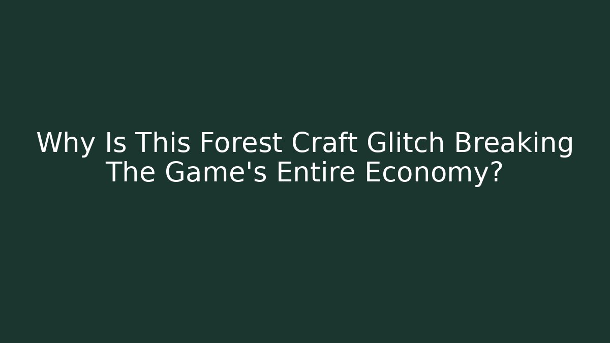 Why Is This Forest Craft Glitch Breaking The Game's Entire Economy?