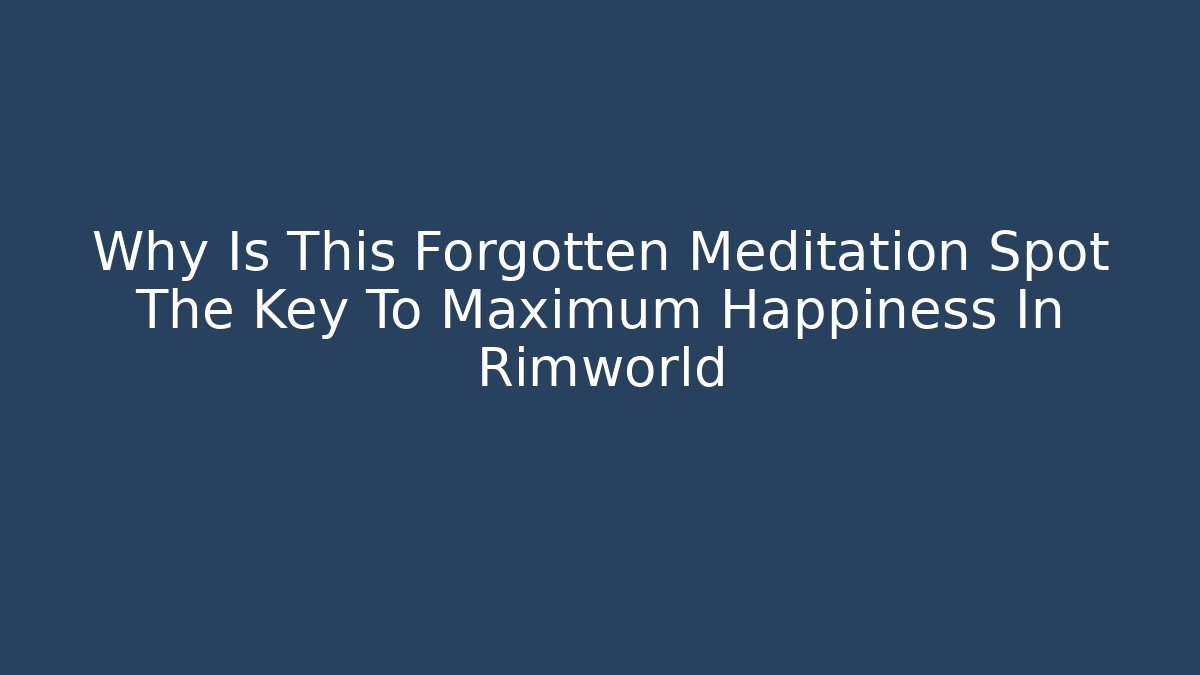 Why Is This Forgotten Meditation Spot The Key To Maximum Happiness In Rimworld