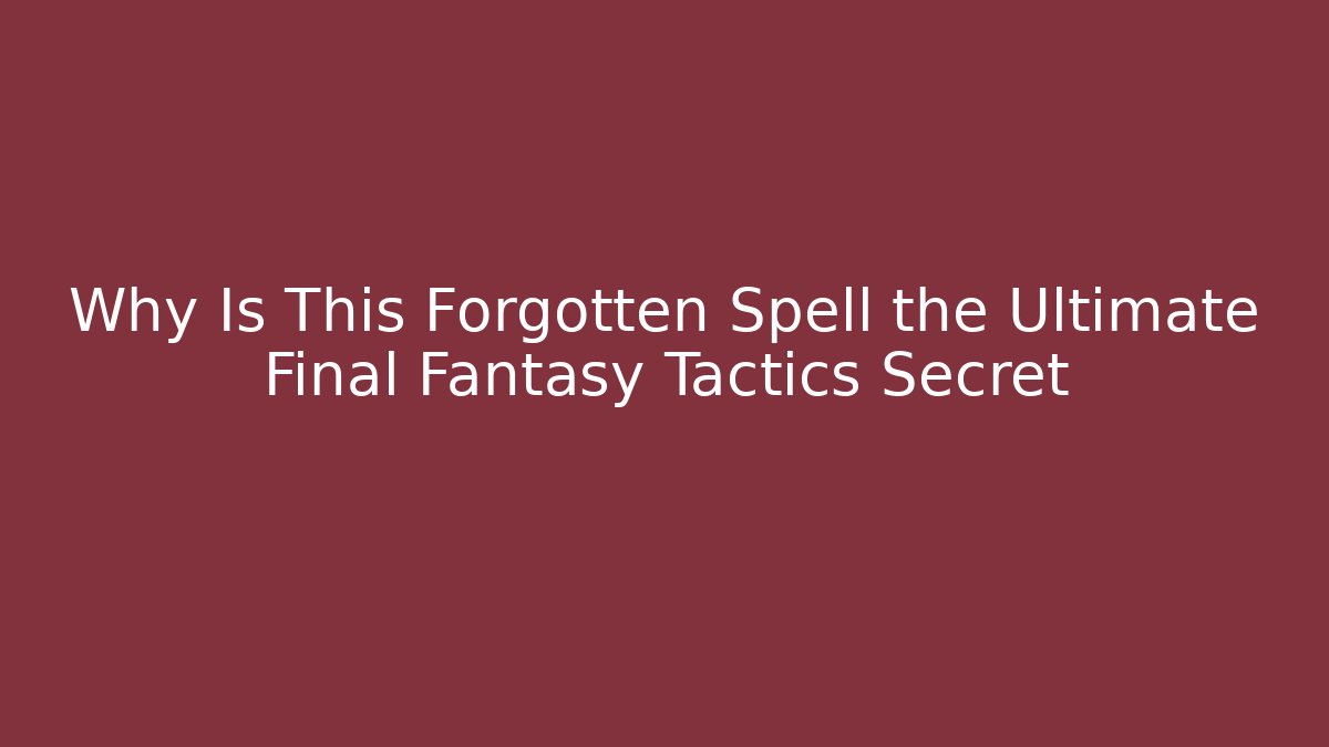 Why Is This Forgotten Spell the Ultimate Final Fantasy Tactics Secret
