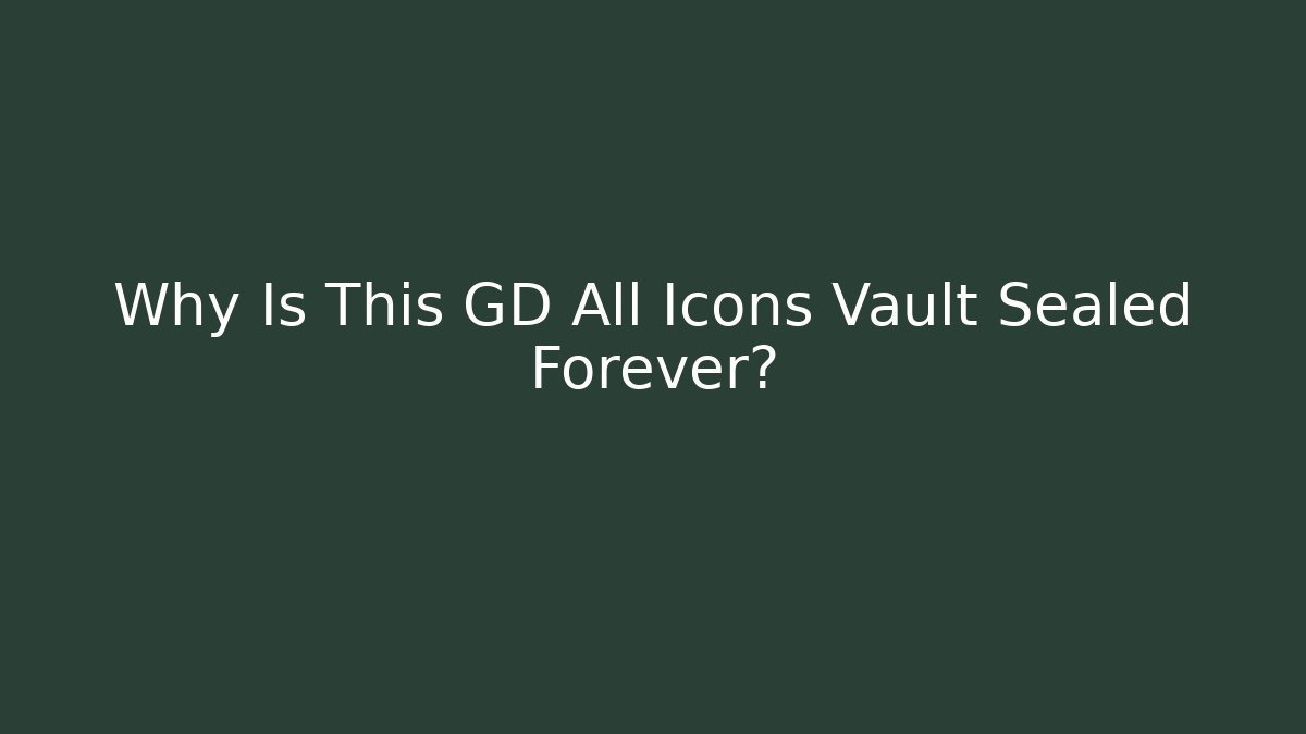 Why Is This GD All Icons Vault Sealed Forever?