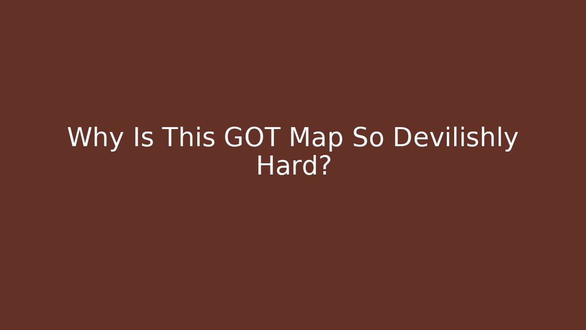 Why Is This GOT Map So Devilishly Hard? - Create More Assets