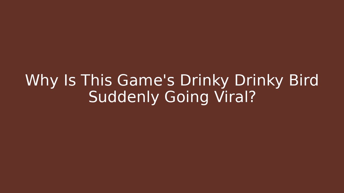 Why Is This Game’s Drinky Drinky Bird Suddenly Going Viral?