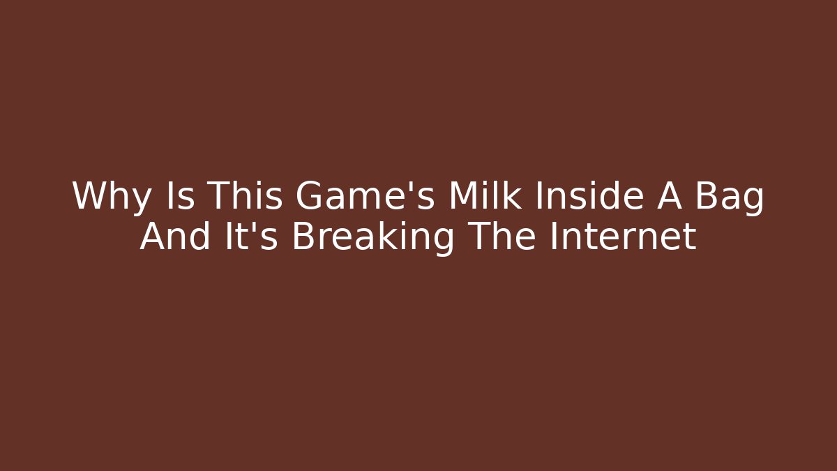 Why Is This Game’s Milk Inside A Bag And It’s Breaking The Internet
