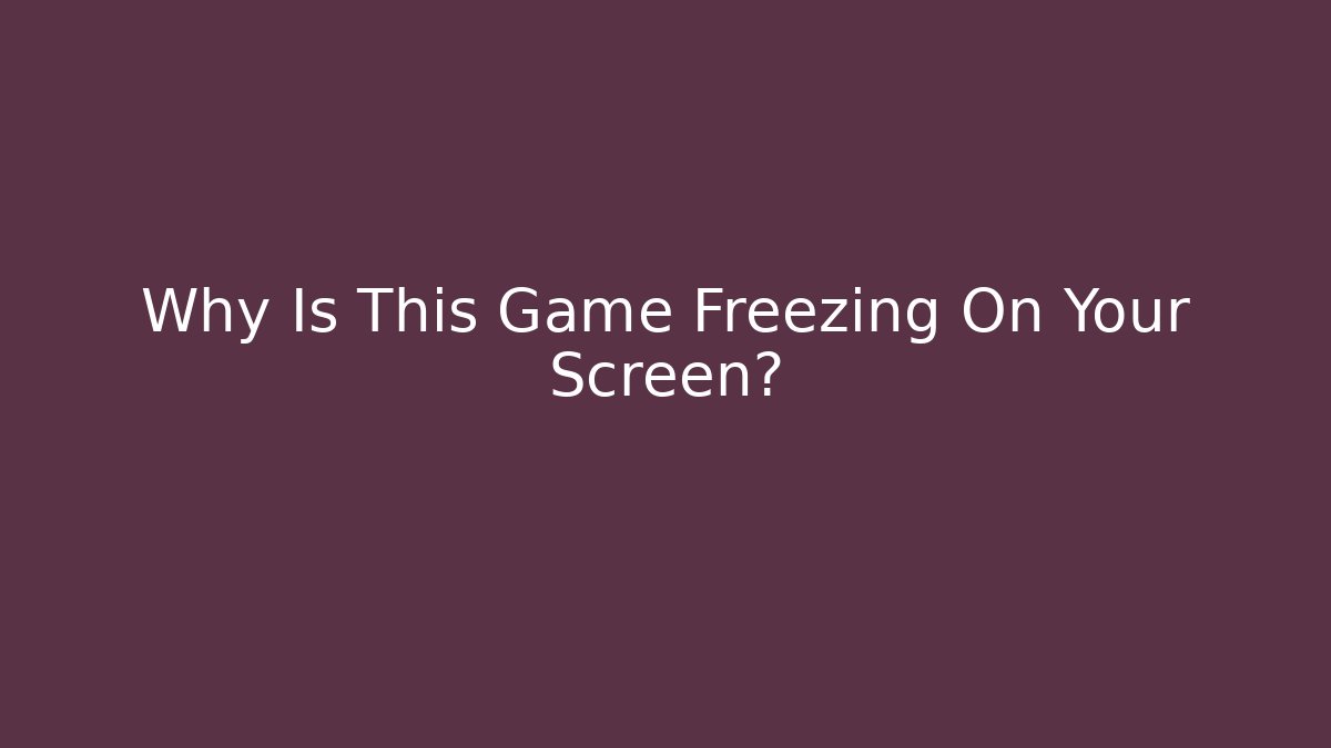 Why Is This Game Freezing On Your Screen? - Create More Assets