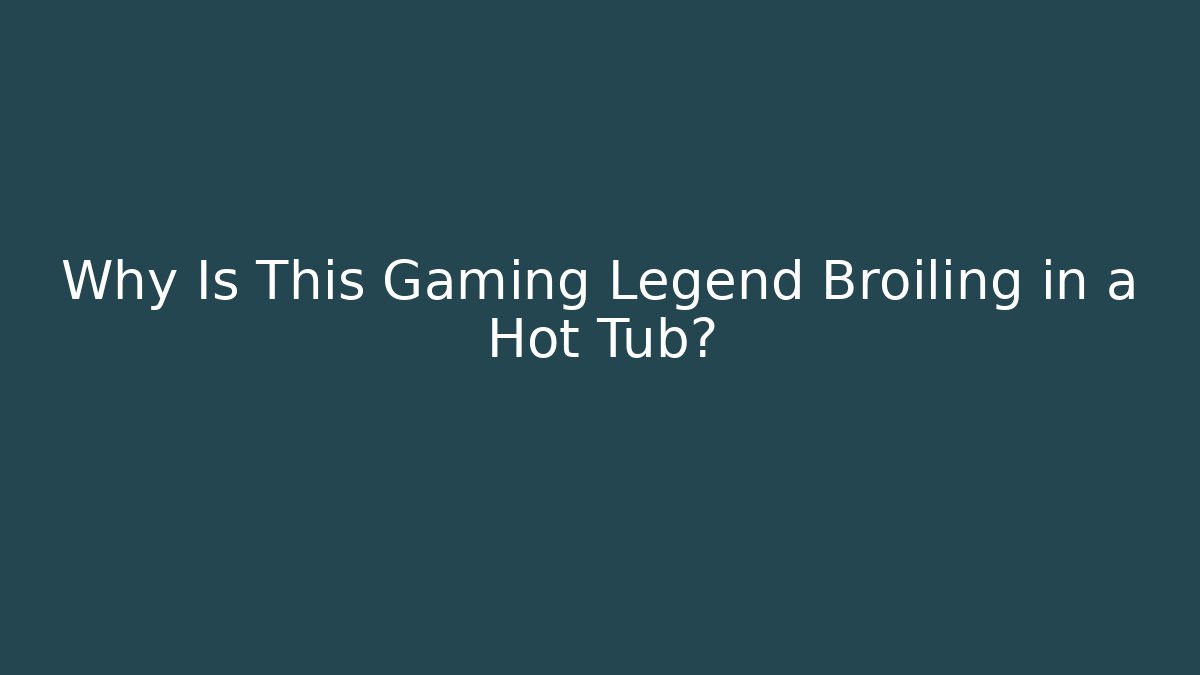 Why Is This Gaming Legend Broiling in a Hot Tub?