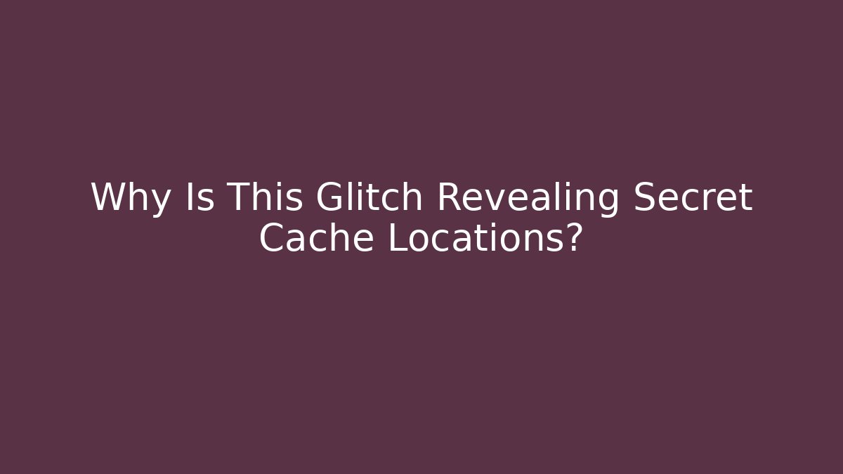 Why Is This Glitch Revealing Secret Cache Locations?