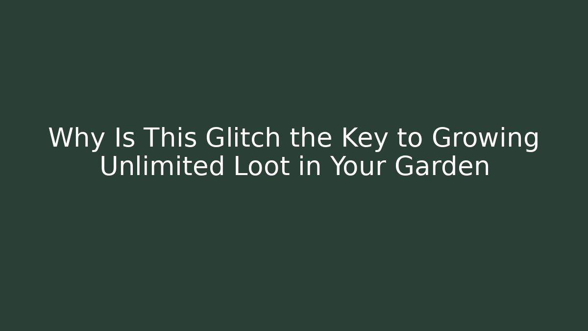 Why Is This Glitch the Key to Growing Unlimited Loot in Your Garden