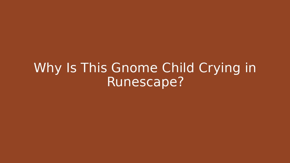 Why Is This Gnome Child Crying in Runescape?
