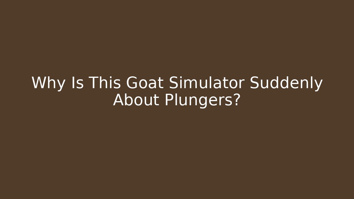 Why Is This Goat Simulator Suddenly About Plungers?