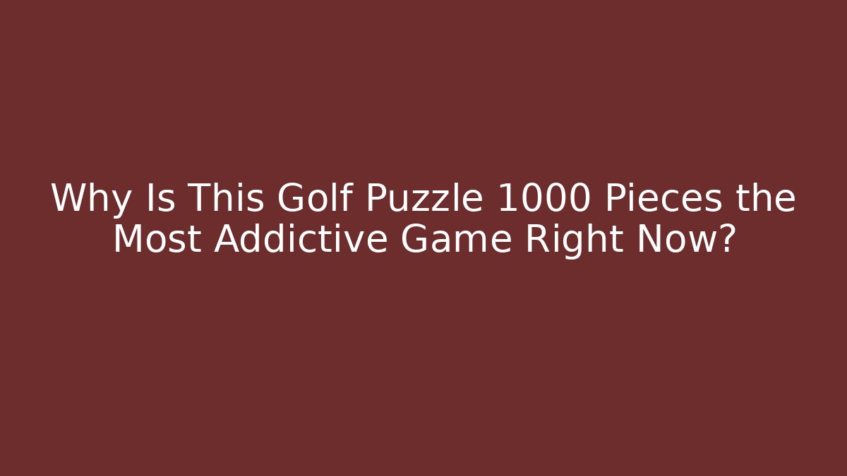 Why Is This Golf Puzzle 1000 Pieces the Most Addictive Game Right Now?
