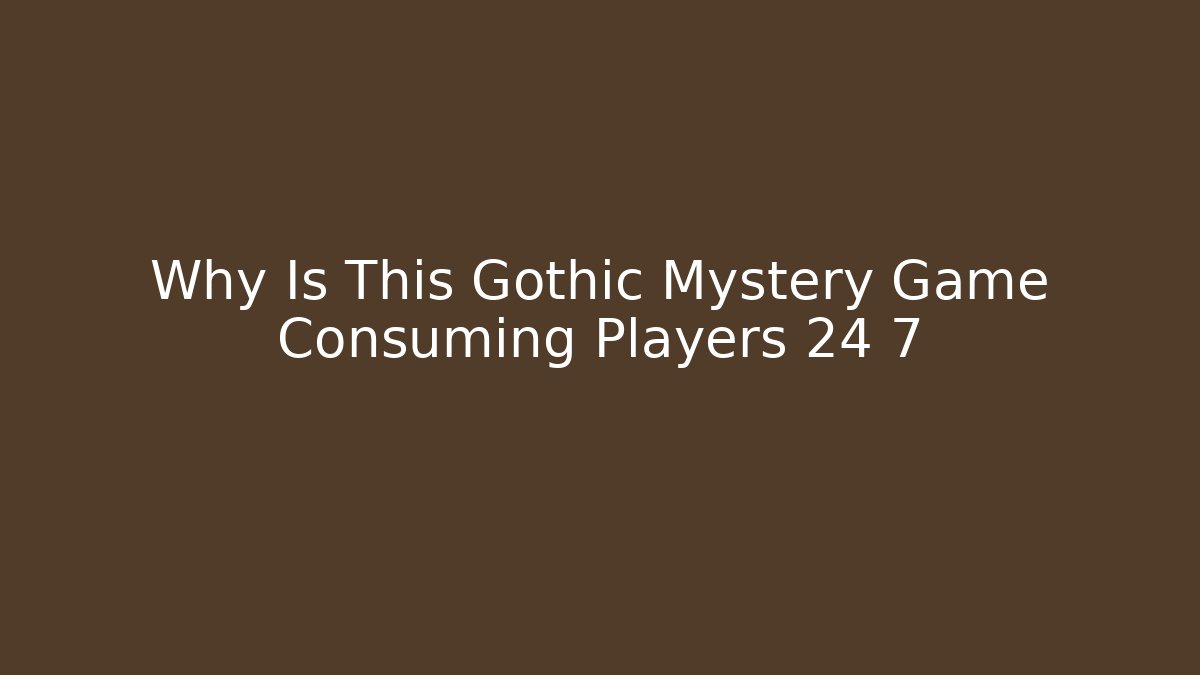Why Is This Gothic Mystery Game Consuming Players 24 7 - Create More Assets