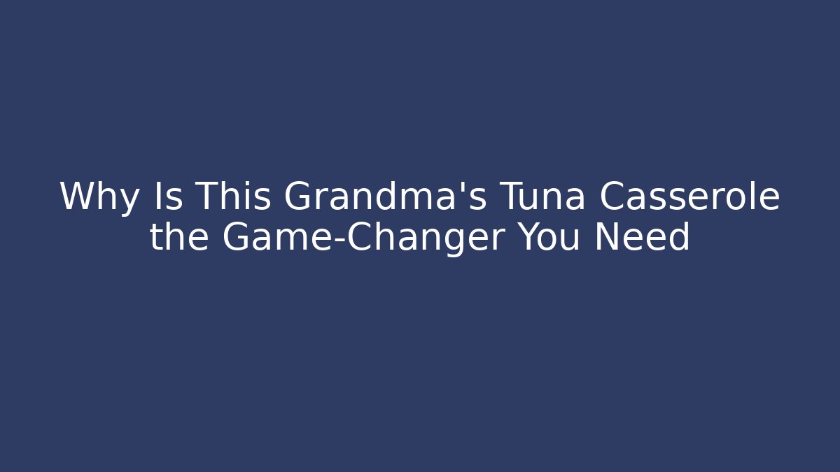 Why Is This Grandma's Tuna Casserole the Game-Changer You Need