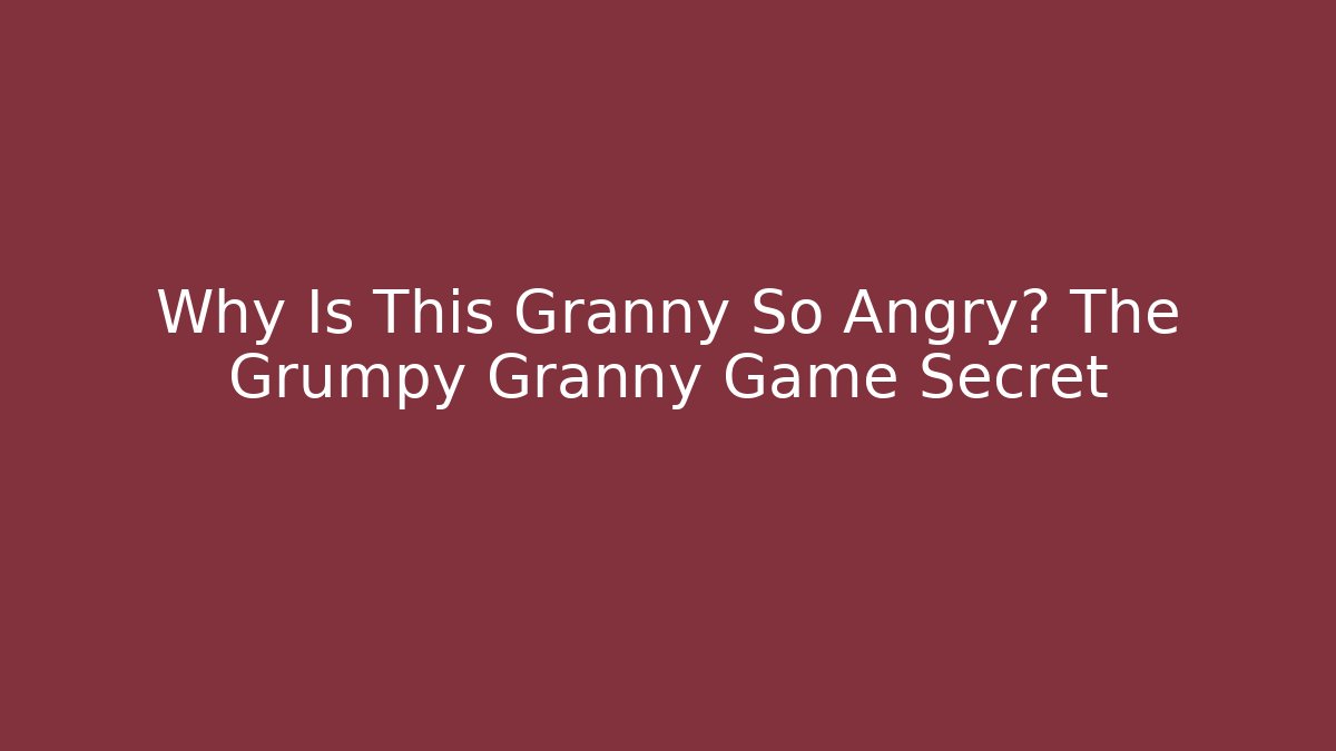 Why Is This Granny So Angry? The Grumpy Granny Game Secret