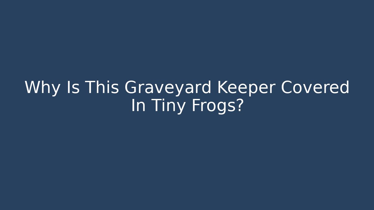 Why Is This Graveyard Keeper Covered In Tiny Frogs? - Create More Assets