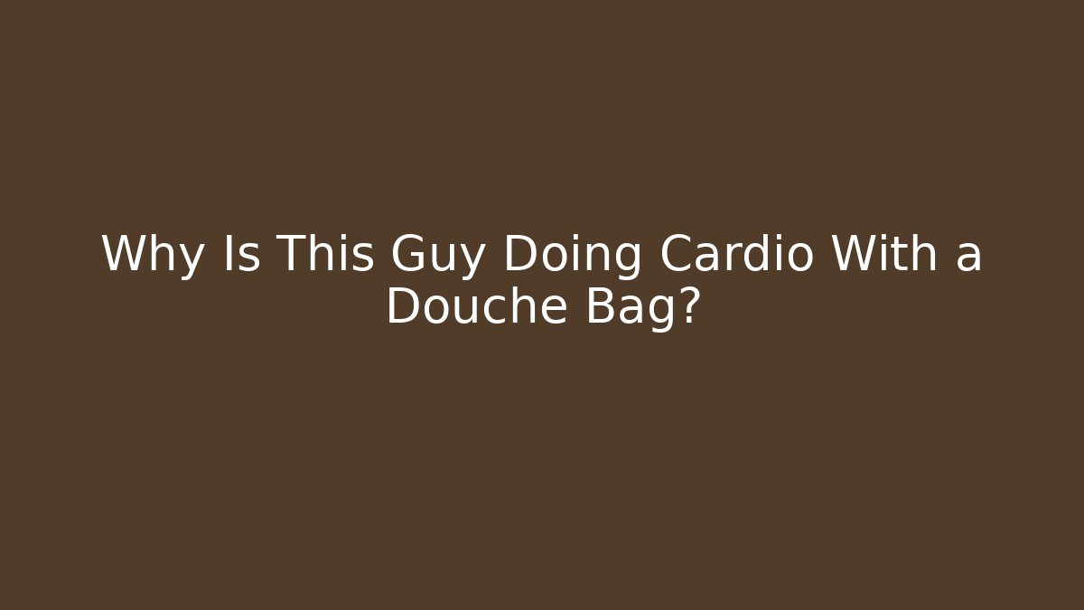 Why Is This Guy Doing Cardio With a Douche Bag?