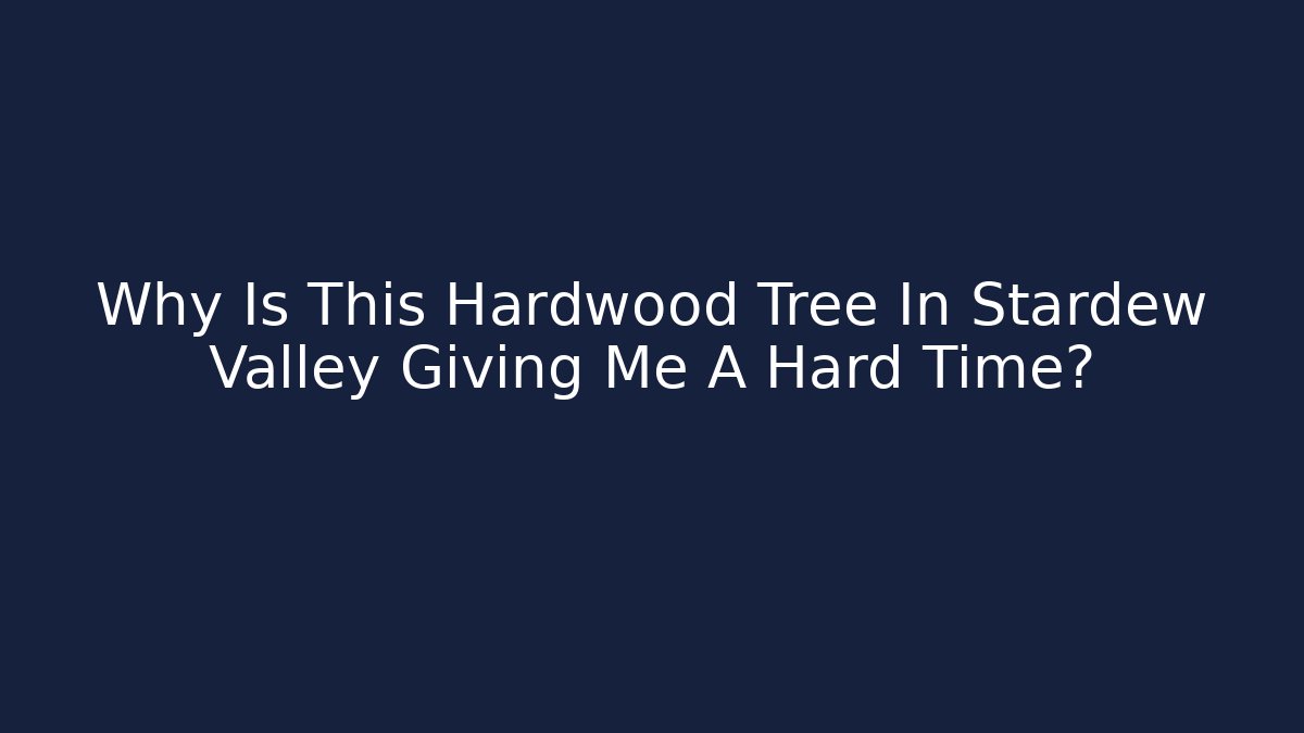 Why Is This Hardwood Tree In Stardew Valley Giving Me A Hard Time?