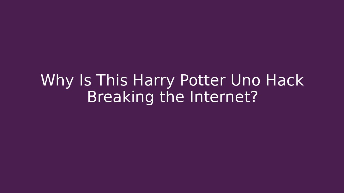Why Is This Harry Potter Uno Hack Breaking the Internet?