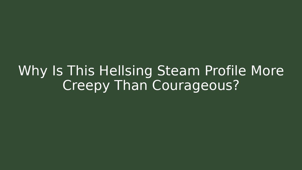 Why Is This Hellsing Steam Profile More Creepy Than Courageous?