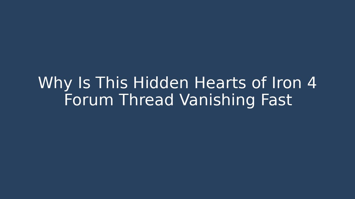 Why Is This Hidden Hearts of Iron 4 Forum Thread Vanishing Fast