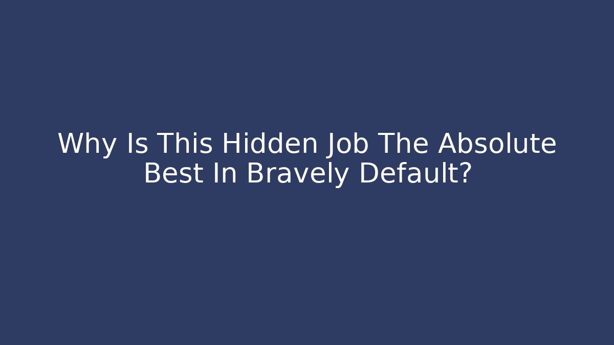 Why Is This Hidden Job The Absolute Best In Bravely Default?