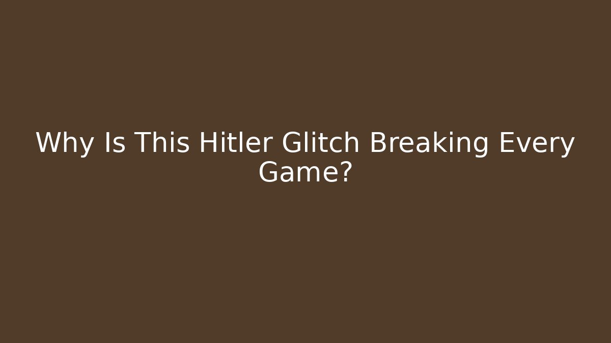 Why Is This Hitler Glitch Breaking Every Game?