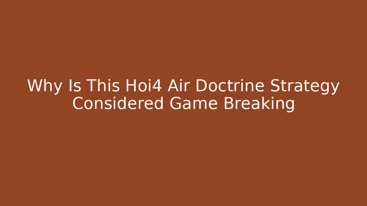 Why Is This Hoi4 Air Doctrine Strategy Considered Game Breaking
