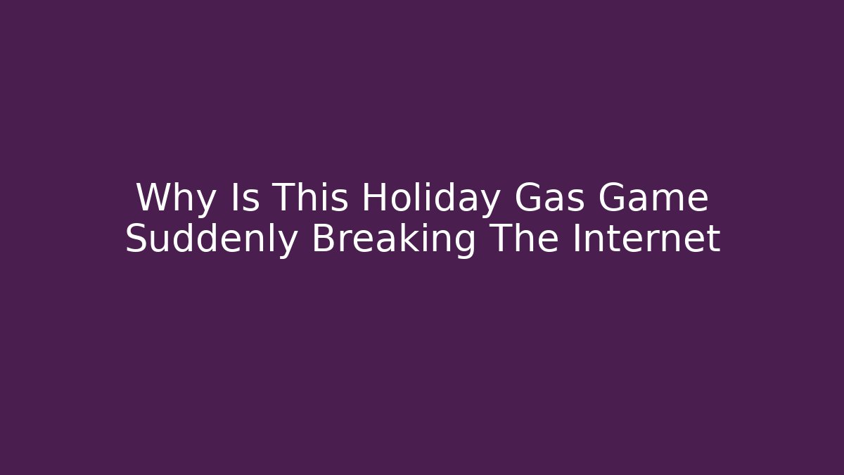 Why Is This Holiday Gas Game Suddenly Breaking The Internet