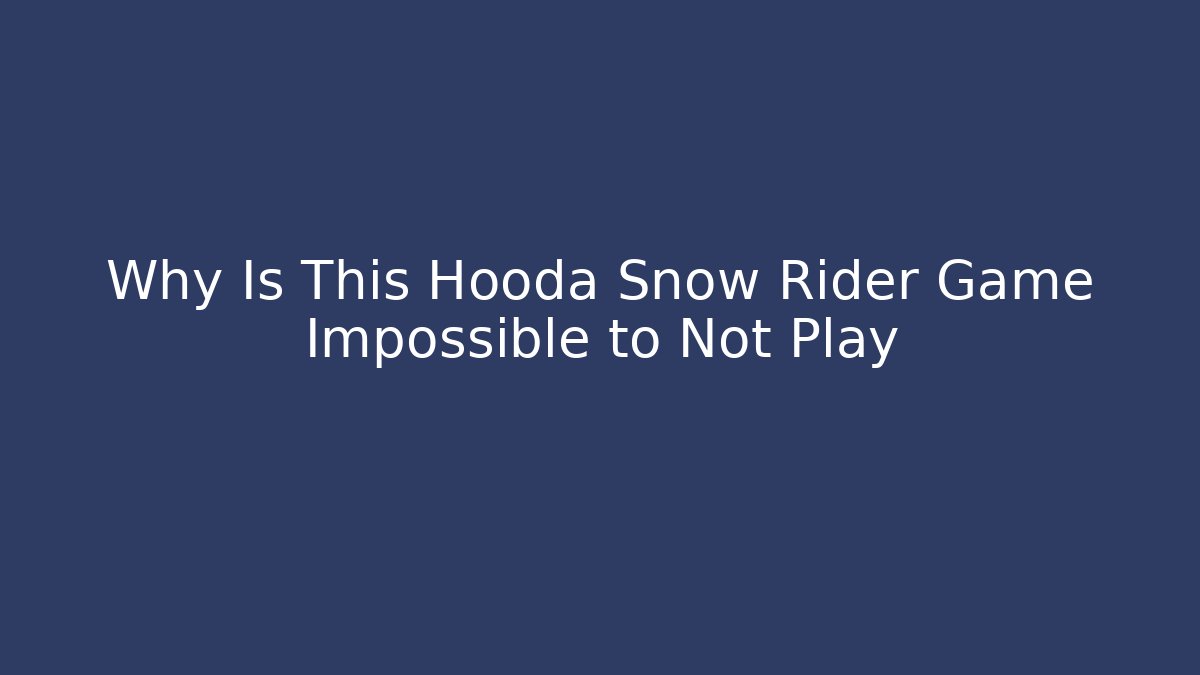 Why Is This Hooda Snow Rider Game Impossible to Not Play
