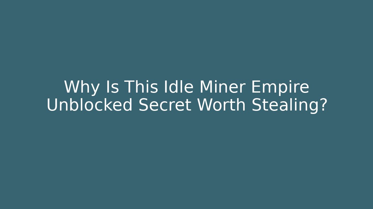 Why Is This Idle Miner Empire Unblocked Secret Worth Stealing?