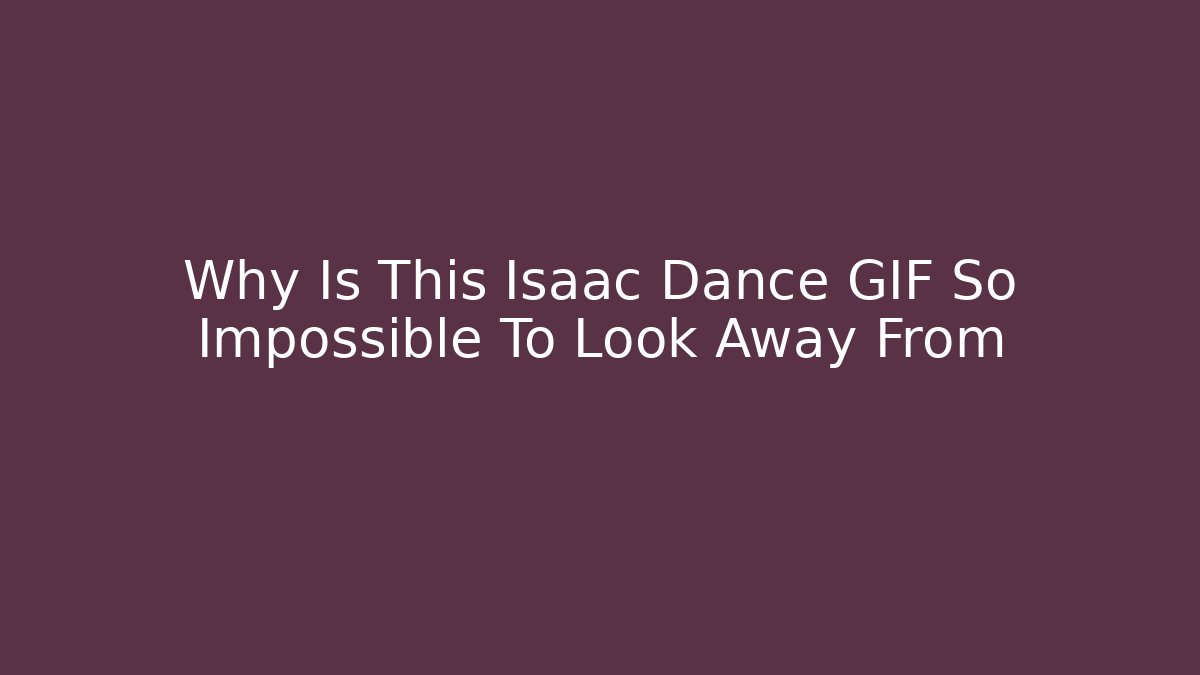 Why Is This Isaac Dance GIF So Impossible To Look Away From