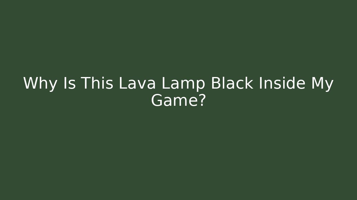 Why Is This Lava Lamp Black Inside My Game? - Create More Assets